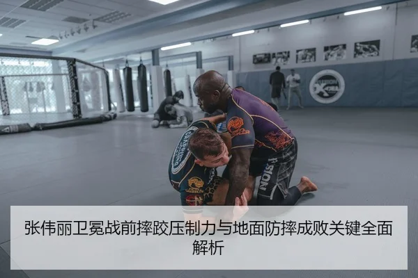 张伟丽卫冕战前摔跤压制力与地面防摔成败关键全面解析