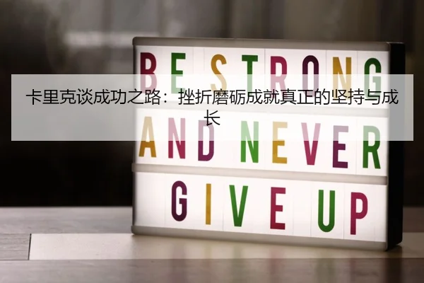 卡里克谈成功之路：挫折磨砺成就真正的坚持与成长